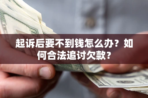 武汉起诉后要不到钱怎么办？如何合法追讨欠款？