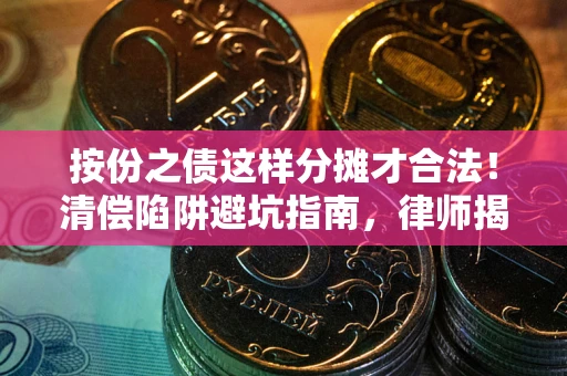 武汉按份之债这样分摊才合法！清偿陷阱避坑指南，律师揭秘关键条款