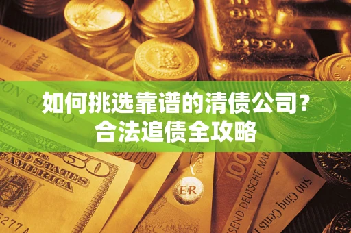 武汉如何挑选靠谱的清债公司？合法追债全攻略