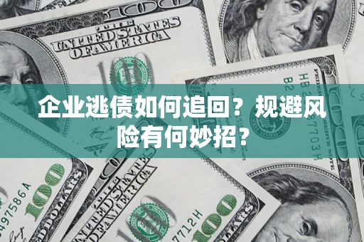 武汉企业逃债如何追回？规避风险有何妙招？