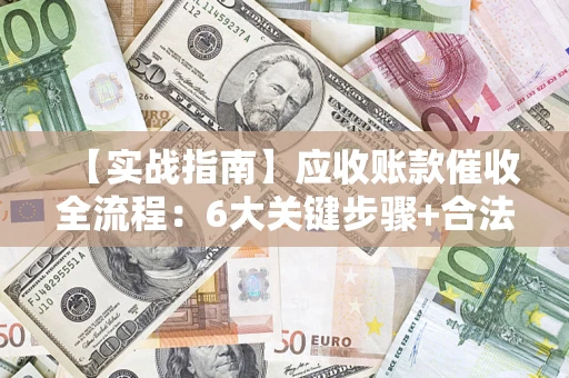 武汉【实战指南】应收账款催收全流程：6大关键步骤+合法回款技巧