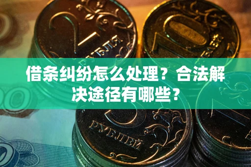 武汉借条纠纷怎么处理？合法解决途径有哪些？
