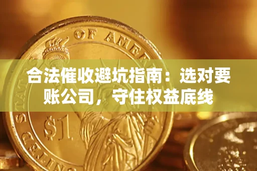 武汉合法催收避坑指南：选对要账公司，守住权益底线