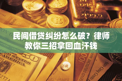 武汉民间借贷纠纷怎么破？律师教你三招拿回血汗钱
