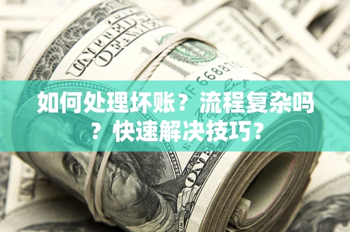 武汉如何处理坏账？流程复杂吗？快速解决技巧？