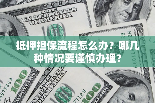 武汉抵押担保流程怎么办？哪几种情况要谨慎办理？