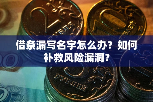 武汉借条漏写名字怎么办？如何补救风险漏洞？