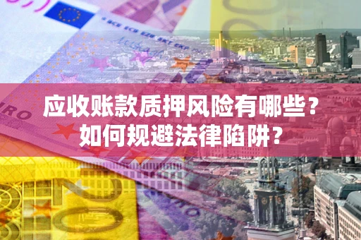武汉应收账款质押风险有哪些？如何规避法律陷阱？
