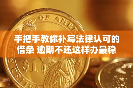 武汉手把手教你补写法律认可的借条 逾期不还这样办最稳妥