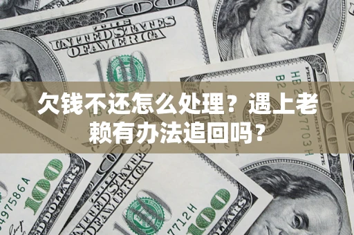 武汉欠钱不还怎么处理？遇上老赖有办法追回吗？