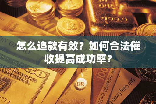 武汉怎么追款有效？如何合法催收提高成功率？