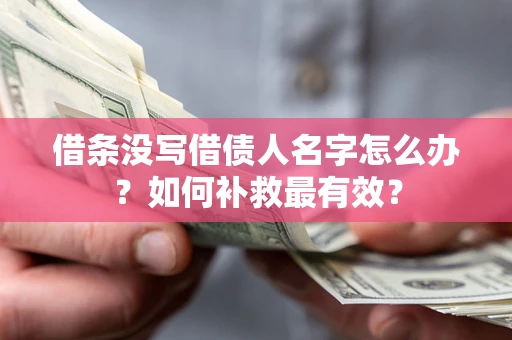 武汉借条没写借债人名字怎么办？如何补救最有效？