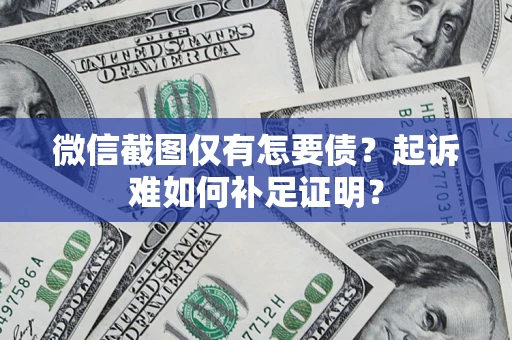 武汉微信截图仅有怎要债？起诉难如何补足证明？