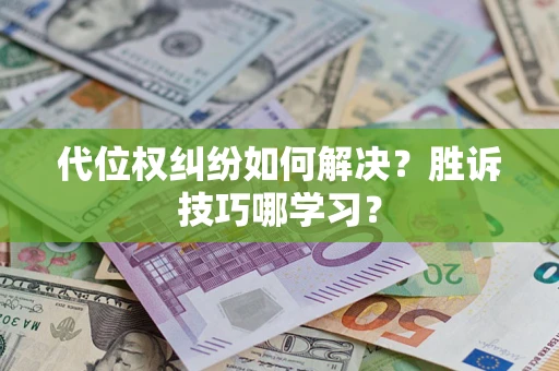 武汉代位权纠纷如何解决？胜诉技巧哪学习？