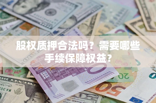 武汉股权质押合法吗？需要哪些手续保障权益？