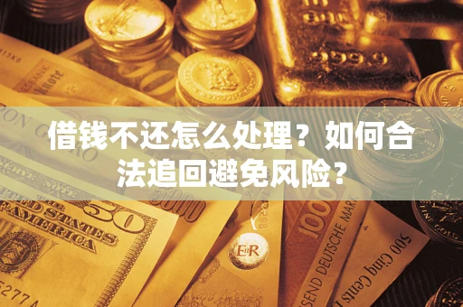 武汉借钱不还怎么处理？如何合法追回避免风险？