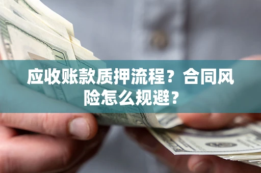 武汉应收账款质押流程？合同风险怎么规避？