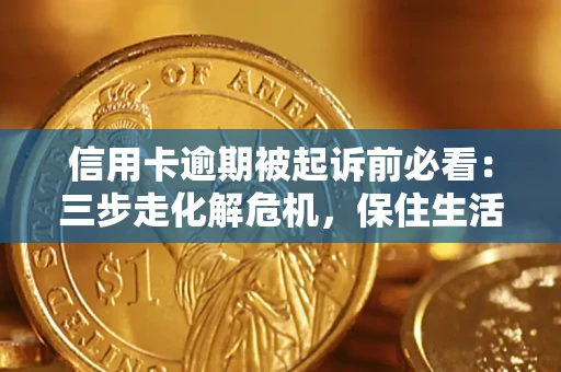 武汉信用卡逾期被起诉前必看：三步走化解危机，保住生活尊严