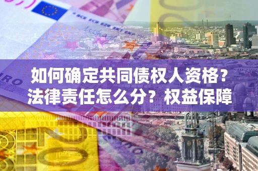 武汉如何确定共同债权人资格？法律责任怎么分？权益保障技巧揭秘！