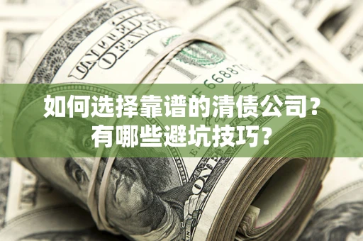 武汉如何选择靠谱的清债公司？有哪些避坑技巧？