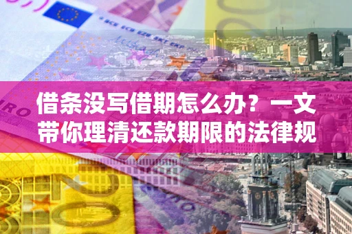 武汉借条没写借期怎么办？一文带你理清还款期限的法律规则