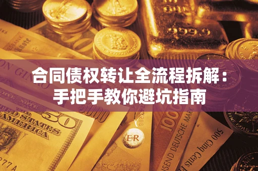 武汉合同债权转让全流程拆解：手把手教你避坑指南