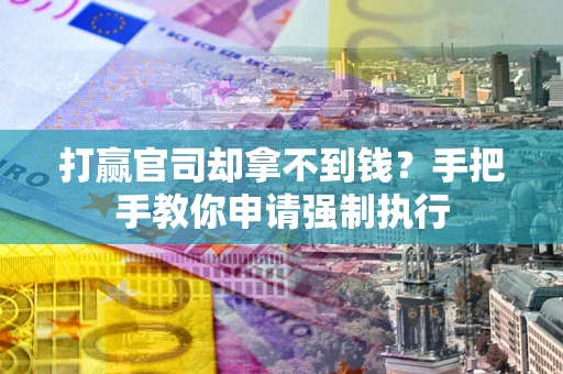武汉打赢官司却拿不到钱？手把手教你申请强制执行