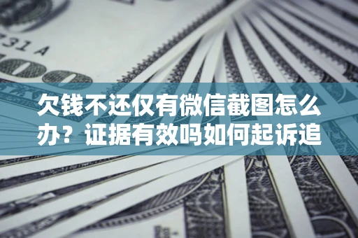 武汉欠钱不还仅有微信截图怎么办？证据有效吗如何起诉追回欠款？