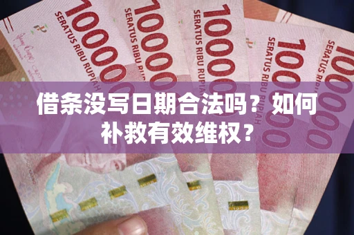 武汉借条没写日期合法吗？如何补救有效维权？