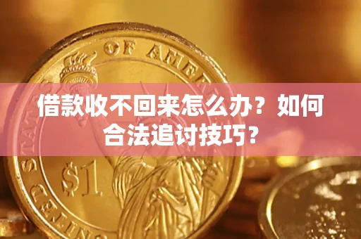 武汉借款收不回来怎么办？如何合法追讨技巧？