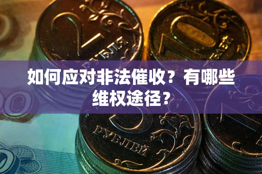 武汉如何应对非法催收？有哪些维权途径？