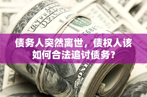 武汉债务人突然离世，债权人该如何合法追讨债务？