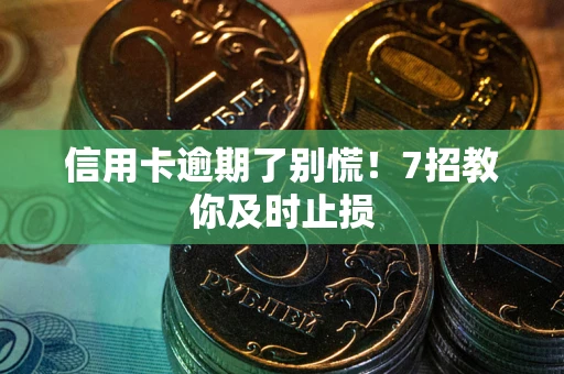 武汉信用卡逾期了别慌！7招教你及时止损