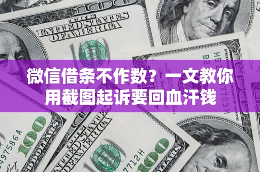 武汉微信借条不作数？一文教你用截图起诉要回血汗钱