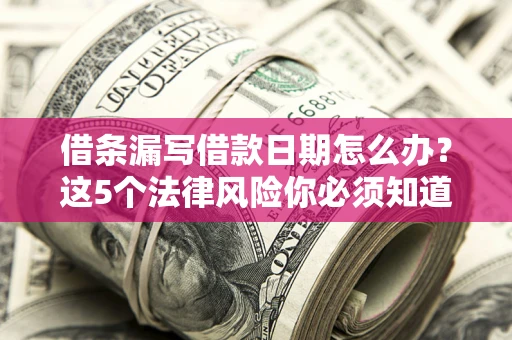 武汉借条漏写借款日期怎么办？这5个法律风险你必须知道