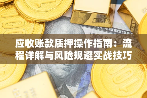 武汉应收账款质押操作指南：流程详解与风险规避实战技巧