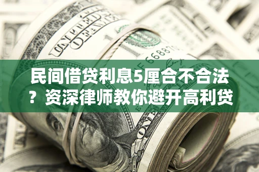 武汉民间借贷利息5厘合不合法？资深律师教你避开高利贷陷阱
