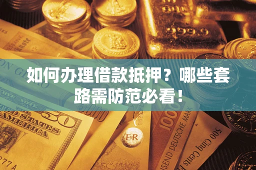 武汉如何办理借款抵押？哪些套路需防范必看！