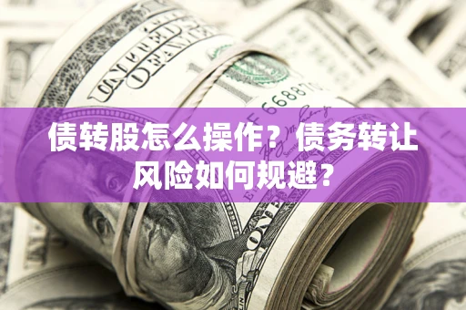 武汉债转股怎么操作？债务转让风险如何规避？