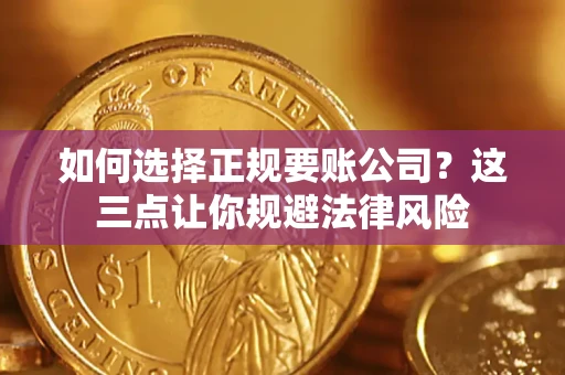 武汉如何选择正规要账公司？这三点让你规避法律风险