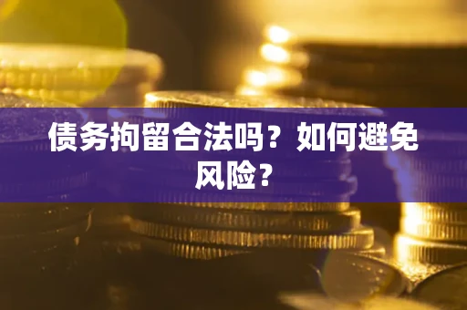 武汉债务拘留合法吗？如何避免风险？