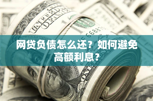 武汉网贷负债怎么还？如何避免高额利息？