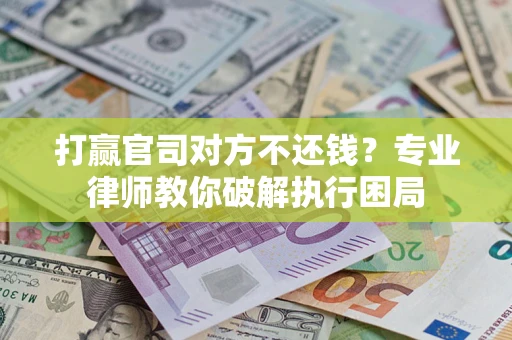 武汉打赢官司对方不还钱？专业律师教你破解执行困局