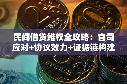 武汉民间借贷维权全攻略：官司应对+协议效力+证据链构建指南