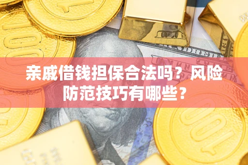 武汉亲戚借钱担保合法吗？风险防范技巧有哪些？