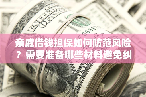 武汉亲戚借钱担保如何防范风险？需要准备哪些材料避免纠纷？