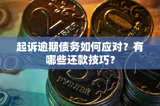 武汉起诉逾期债务如何应对？有哪些还款技巧？