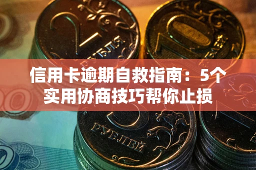武汉信用卡逾期自救指南：5个实用协商技巧帮你止损