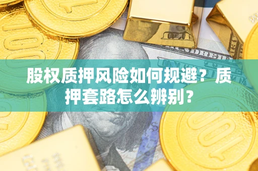 武汉股权质押风险如何规避？质押套路怎么辨别？