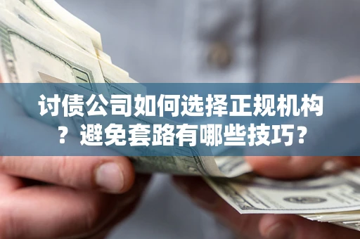 武汉讨债公司如何选择正规机构？避免套路有哪些技巧？